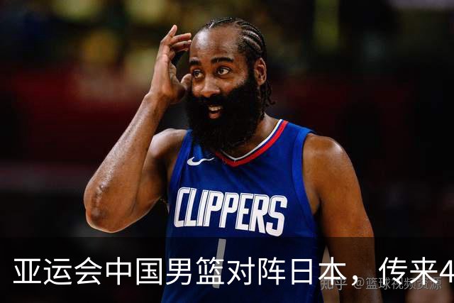 亚运会中国男篮对阵日本，传来4好消息和2坏消息，男篮赢球有望
